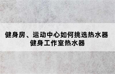 健身房、运动中心如何挑选热水器 健身工作室热水器